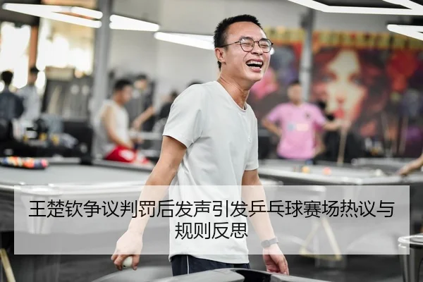 王楚钦争议判罚后发声引发乒乓球赛场热议与规则反思