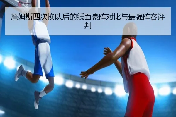 詹姆斯四次换队后的纸面豪阵对比与最强阵容评判